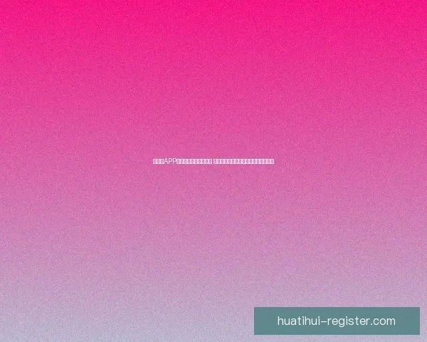 华体会APP官方下载全新版本上线 提供更流畅的体育体验和实时赛事资讯